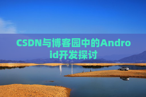 CSDN与博客园中的Android开发探讨